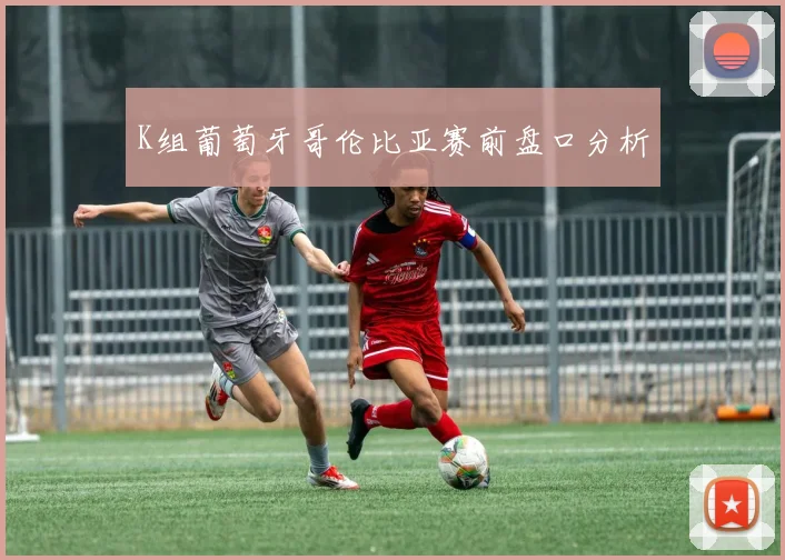 K组葡萄牙哥伦比亚赛前盘口分析