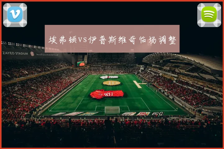 埃弗顿vs伊普斯维奇临场调整