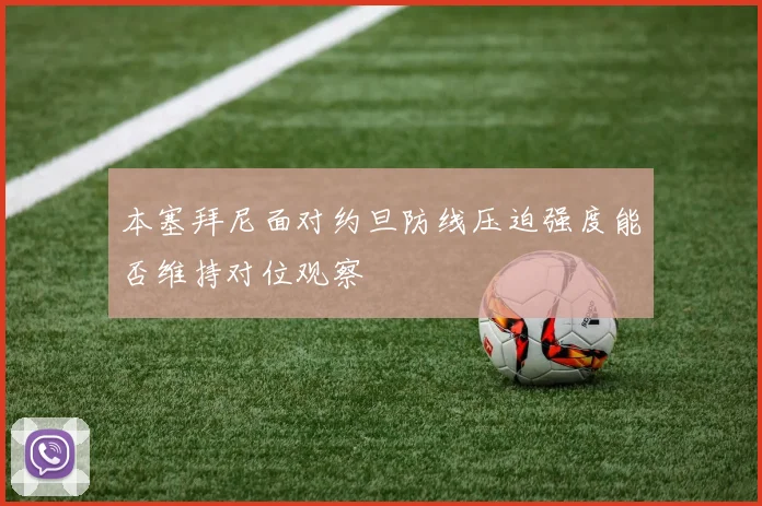 本塞拜尼面对约旦防线压迫强度能否维持对位观察