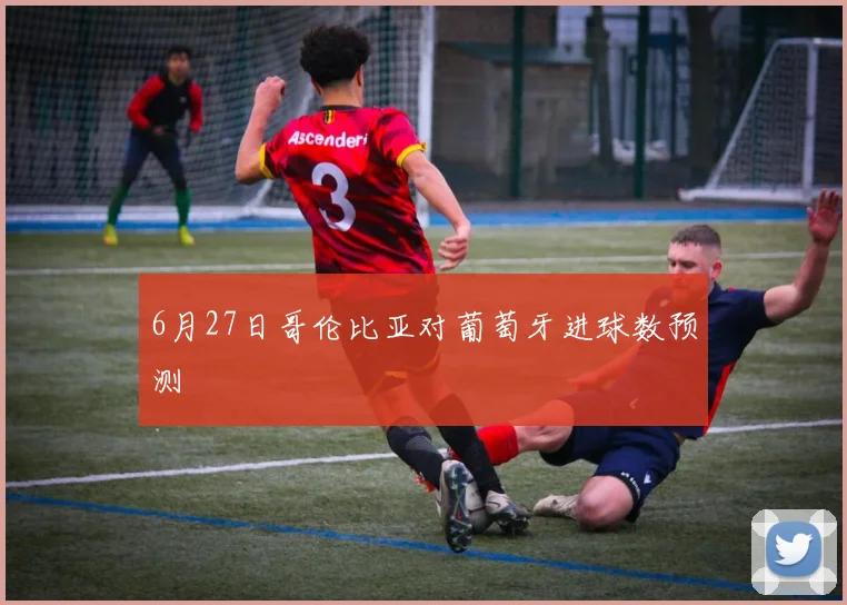 6月27日哥伦比亚对葡萄牙进球数预测