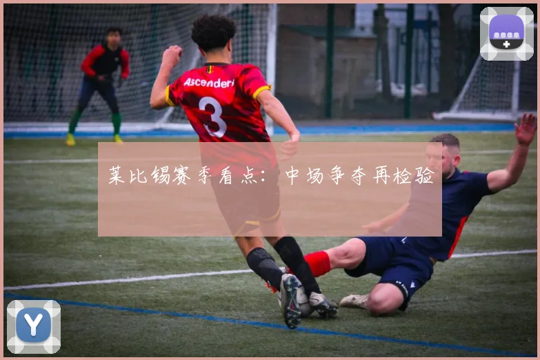 莱比锡赛季看点：中场争夺再检验