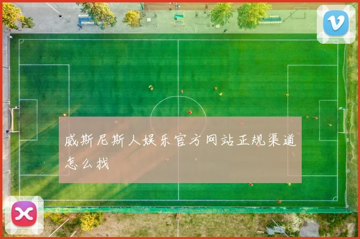 威斯尼斯人娱乐官方网站正规渠道怎么找