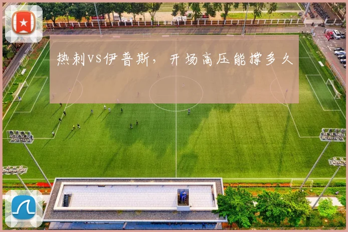 热刺vs伊普斯,开场高压能撑多久
