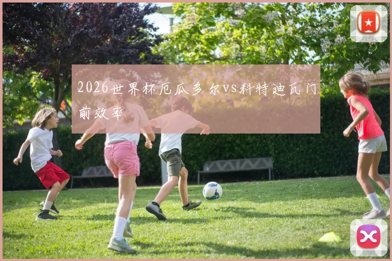 2026世界杯厄瓜多尔vs科特迪瓦门前效率