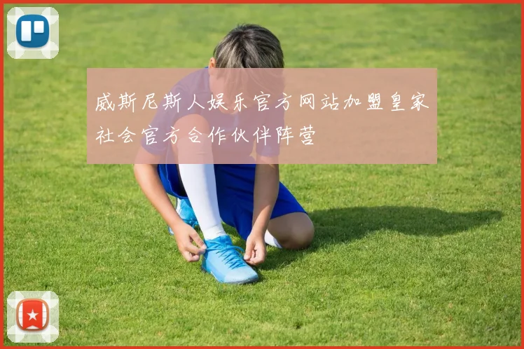 威斯尼斯人娱乐官方网站加盟皇家社会官方合作伙伴阵营