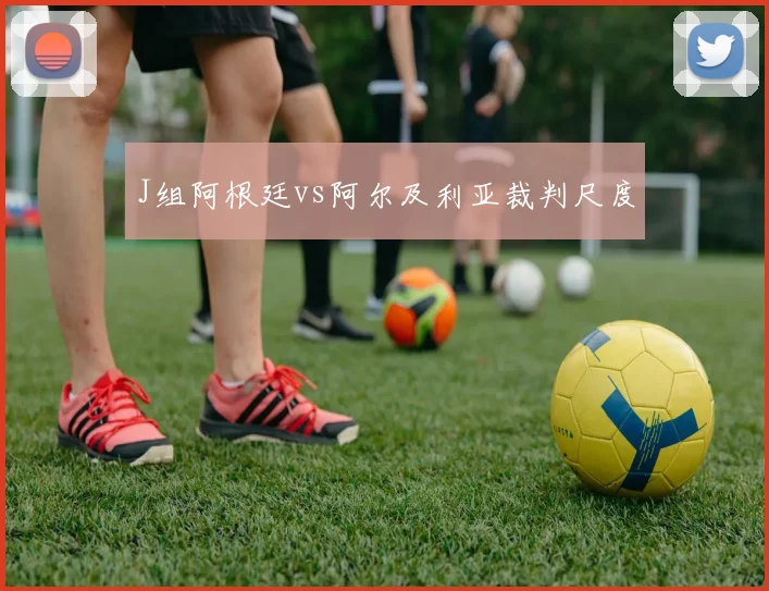 J组阿根廷vs阿尔及利亚裁判尺度
