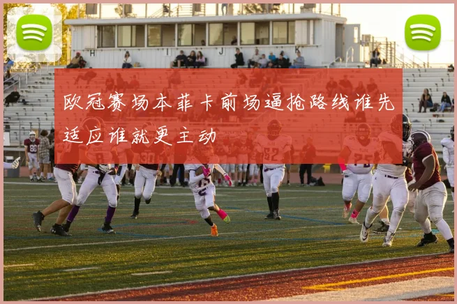 欧冠赛场本菲卡前场逼抢路线谁先适应谁就更主动