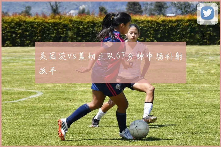 美因茨vs莱切主队67分钟中场补射扳平