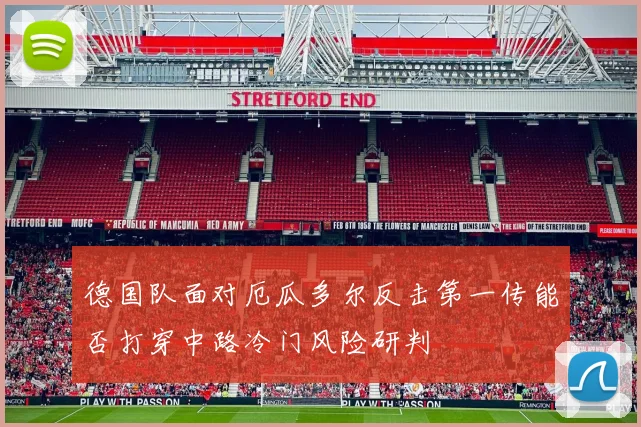 德国队面对厄瓜多尔反击第一传能否打穿中路冷门风险研判