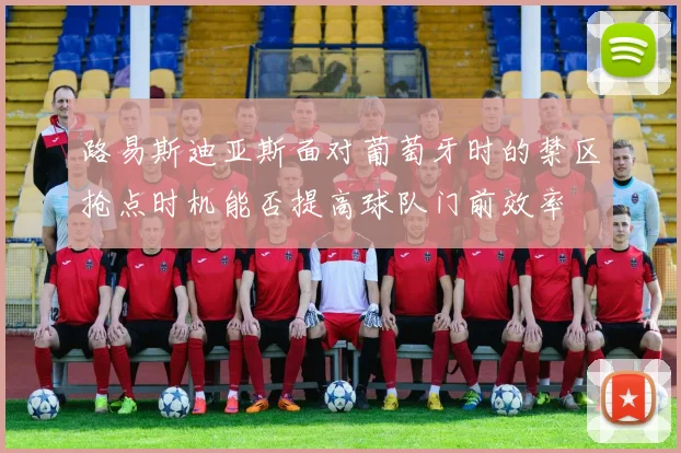 路易斯迪亚斯面对葡萄牙时的禁区抢点时机能否提高球队门前效率