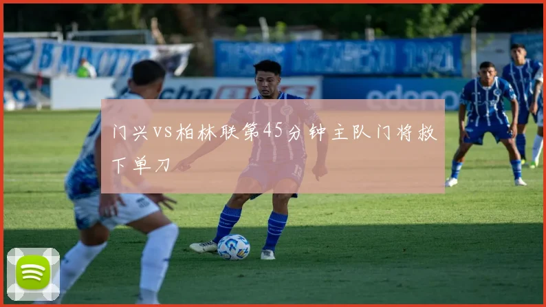 门兴vs柏林联第45分钟主队门将救下单刀