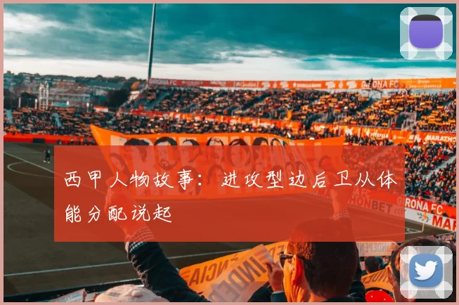 西甲人物故事：进攻型边后卫从体能分配说起