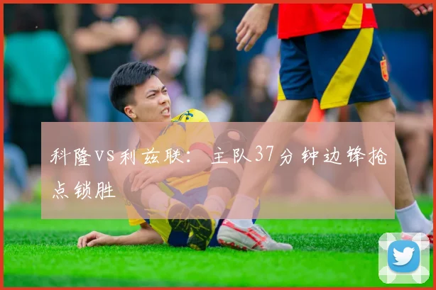 科隆vs利兹联：主队37分钟边锋抢点锁胜