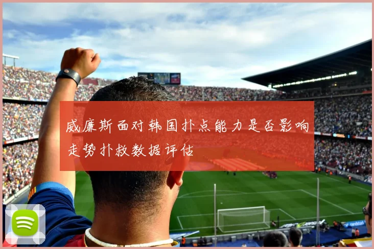 威廉斯面对韩国扑点能力是否影响走势扑救数据评估