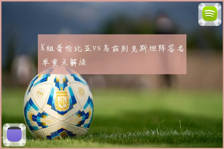 K组哥伦比亚vs乌兹别克斯坦阵容名单重点解读