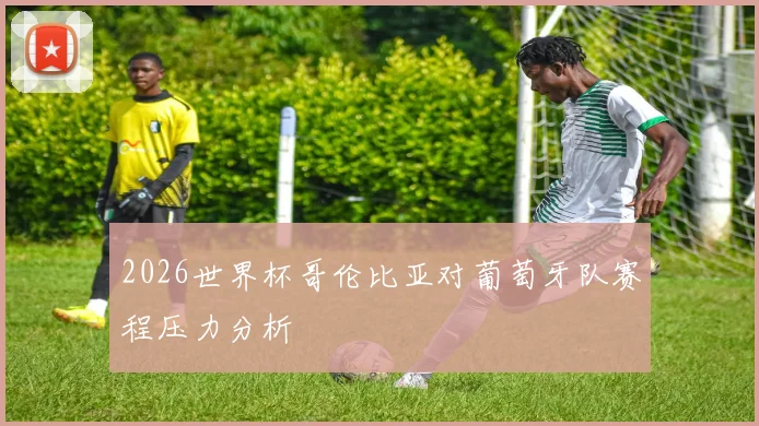 2026世界杯哥伦比亚对葡萄牙队赛程压力分析