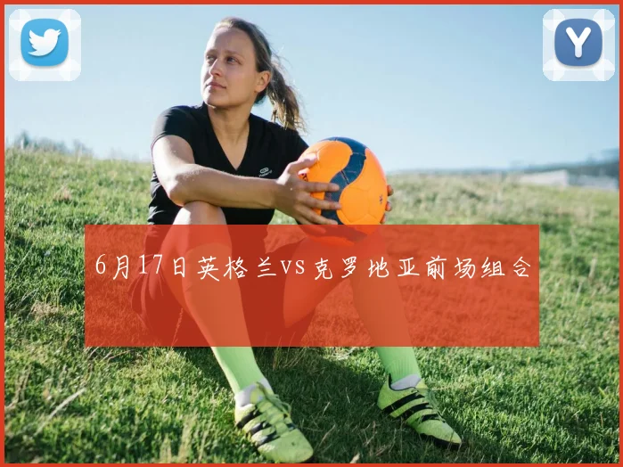 6月17日英格兰vs克罗地亚前场组合