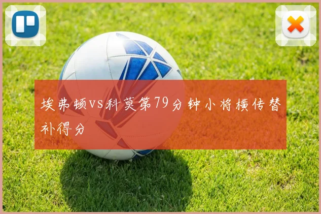埃弗顿vs科莫第79分钟小将横传替补得分
