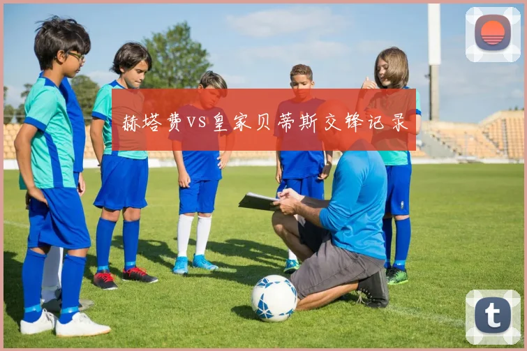 赫塔费vs皇家贝蒂斯交锋记录