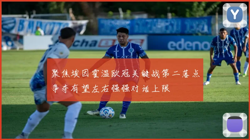 聚焦埃因霍温欧冠关键战第二落点争夺有望左右强强对话上限