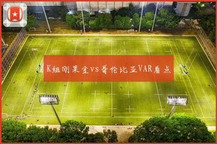 K组刚果金vs哥伦比亚VAR看点